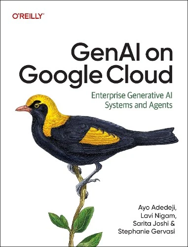 GenAI on Google Cloud: Enterprise Generative AI Systems and Agents [Paperback] [2026] Adedeji, Ayo; Nigam, Lavi; Joshi, Sarita; Gervasi, Stephanie