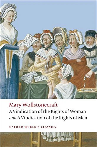 A Vindication of the Rights of Men; A Vindication of the Rights of Woman; An Historical and Moral View of the French Revolution: WITH "A Vindication of the Rights of Woman" (Oxford World's Classics)