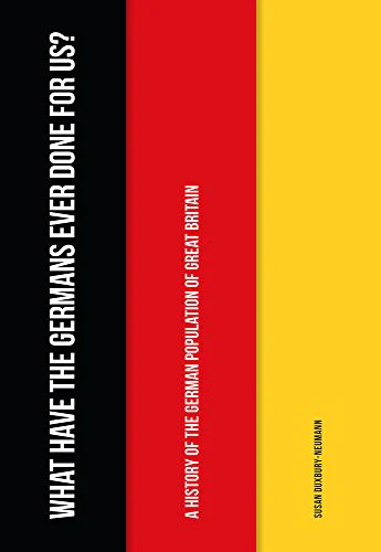 What Have the Germans Ever Done for Us?: A History of the German Population of Great Britain