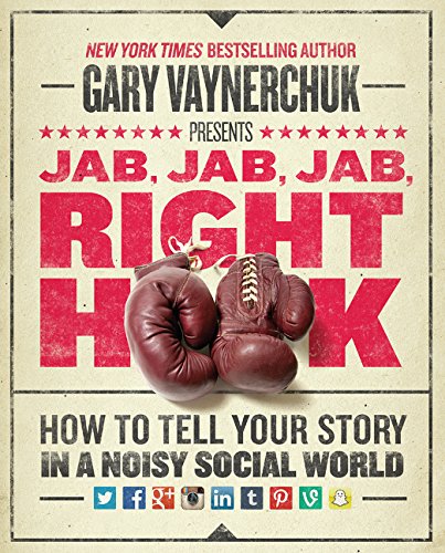 Jab, Jab, Jab, Right Hook: How to Tell Your Story in a Noisy, Social World: How to Tell Your Story in a Noisy World