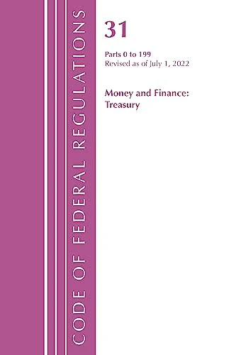 Code of Federal Regulations, Title 31 Money and Finance 0-199, Revised as of July 1, 2022