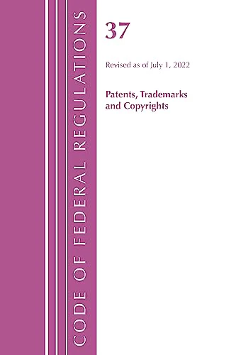 Code of Federal Regulations, Title 37 Patents, Trademarks and Copyrights, Revised as of July 1, 2022