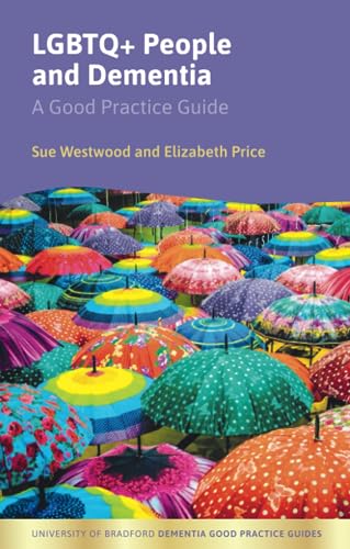 LGBTQ+ People and Dementia: A Good Practice Guide (University of Bradford Dementia Good Practice Guides)