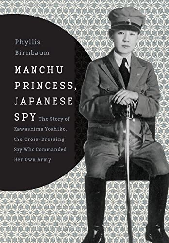 Manchu Princess, Japanese Spy: The Story of Kawashima Yoshiko, the Cross-Dressing Spy Who Commanded Her Own Army (Asia Perspectives: History, Society and Culture)