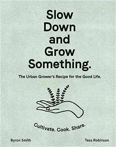 Slow Down and Grow Something: The Urban Grower's Recipe for the Good Life