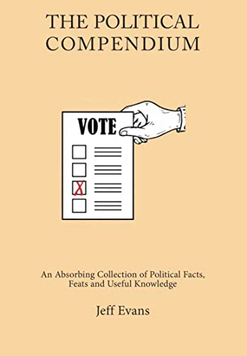 The Political Compendium: An Absorbing Collection of Political Facts, Feats and Useful Knowledge