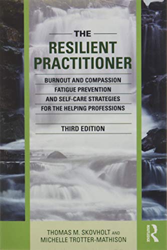 The Resilient Practitioner: Burnout and Compassion Fatigue Prevention and Self-Care Strategies for the Helping Professions