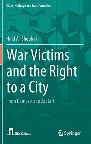 War Victims and the Right to a City: From Damascus to Zaatari (Cities, Heritage and Transformation)