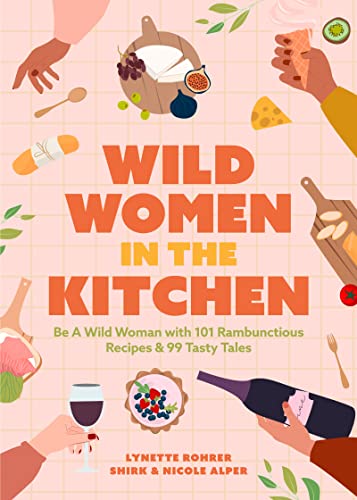 Wild Women in the Kitchen: Be a Wild Woman with 101 Rambunctious Recipes & 99 Tasty Tales